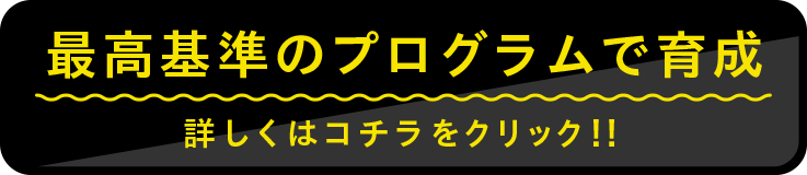 最高基準のプログラムで育成