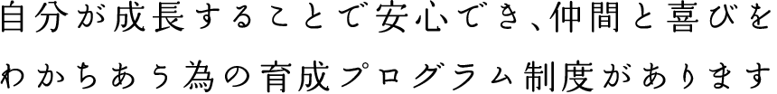 自分で成長することで安心でき、仲間と喜びをわかちあう為の育成プログラム制度があります